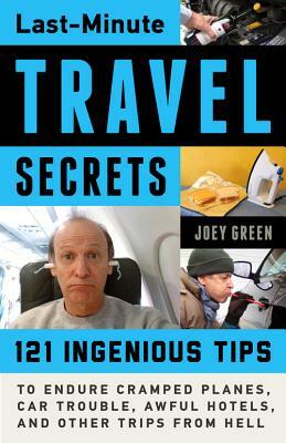 Last-Minute Travel Secrets: 121 Ingenious Tips to Endure Cramped Planes, Car Trouble, Awful Hotels, and Other Trips from Hell by Joey Green