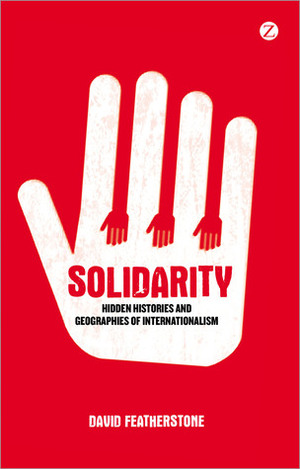 Solidarity: Hidden Histories and Geographies of Internationalism by David Featherstone
