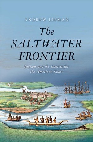 The Saltwater Frontier: Indians and the Contest for the American Coast by Andrew Lipman