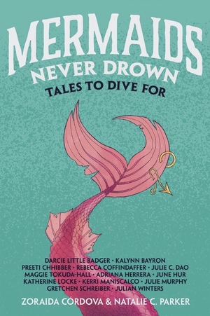 Mermaids Never Drown: Tales to Dive For by Natalie C. Parker, Adriana Herrera, Katherine Locke, Zoraida Córdova, Julie Murphy, Preeti Chhibber, June Hur, Kalynn Bayron, Darcie Little Badger, Julian Winters, Gretchen Schreiber, Rebecca Coffindaffer, Kerri Maniscalco, Julie C. Dao, Maggie Tokuda-Hall