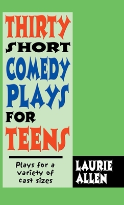 Thirty Short Comedy Plays for Teens: Plays for a Variety of Cast Sizes by Laurie Allen