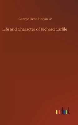 Life and Character of Richard Carlile by George Jacob Holyoake