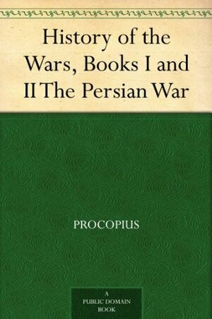 History of the Wars, Books I and II The Persian War by Henry Bronson Dewing, Procopius