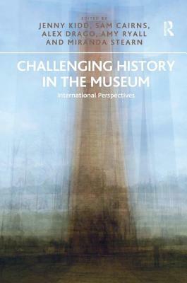 Challenging History in the Museum: International Perspectives by Sam Cairns, Jenny Kidd, Alex Drago