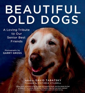 Beautiful Old Dogs: A Loving Tribute to Our Senior Best Friends by David Tabatsky, Garry Gross