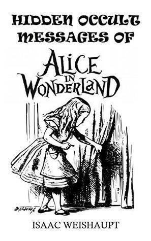 HIDDEN OCCULT MESSAGES OF ALICE IN WONDERLAND by Isaac Weishaupt