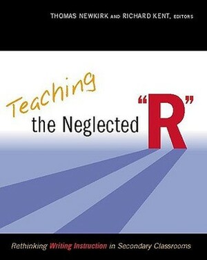 Teaching the Neglected r: Rethinking Writing Instruction in Secondary Classrooms by Thomas Newkirk