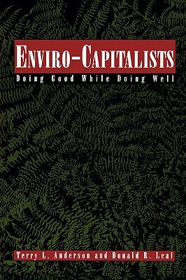 Enviro-Capitalists: Doing Good While Doing Well by Terry L. Anderson, Donald R. Leal