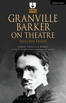 Granville Barker on Theatre: Selected Essays by Harley Granville-Barker, Harley Granville-Barker