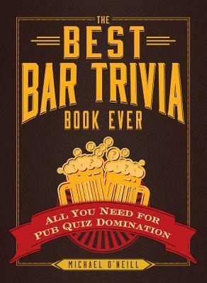 The Best Bar Trivia Book Ever: All You Need for Pub Quiz Domination by Michael O'Neill