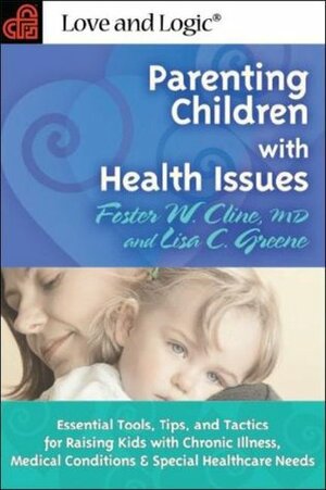 Parenting Children with Health Issues: Essential Tools, Tips, and Tactics for Raising Kids with Chronic Illness, Medical Conditions & Special Healthcare by Foster W. Cline
