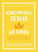 Knowing Jesus as King: A 10-Session Study on the Gospel of Matthew by Tara-Leigh Cobble