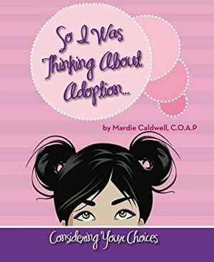 So I Was Thinking About Adoption: Consider Your Choices by Mardie Caldwell