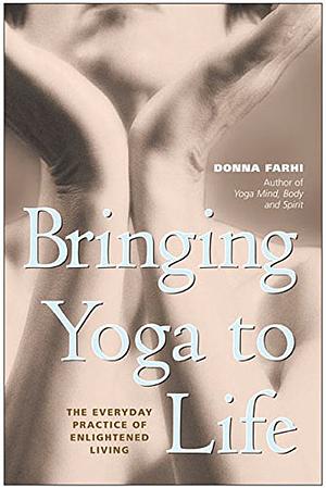 Bringing Yoga to Life: The Everyday Practice of Enlightened Living by Donna Farhi, Donna Farhi