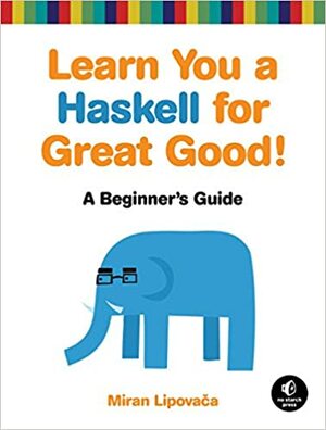 Learn You a Haskell for Great Good!: A Beginner's Guide by Miran Lipovača