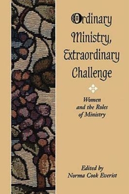 Ordinary Ministry, Extraordinary Challenge: Women and the Roles of Ministry by Norma Cook Everist