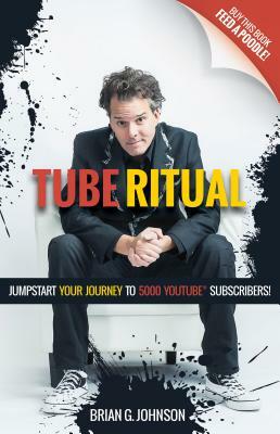 Tube Ritual: Jumpstart Your Journey to 5,000 Youtube Subscribers by Brian G. Johnson