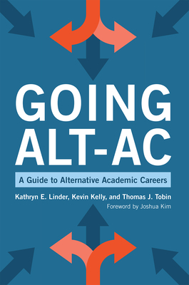 Going Alt-AC: A Guide to Alternative Academic Careers by Thomas J. Tobin, Kathryn E. Linder, Kevin Kelly