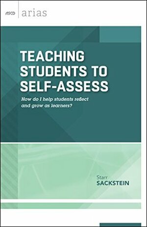Teaching Students to Self-Assess: How do I help students reflect and grow as learners? (ASCD Arias) by Starr Sackstein