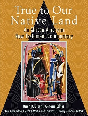 True to Our Native Land: An African American New Testament Commentary by Brian K. Blount, Cain Hope Felder