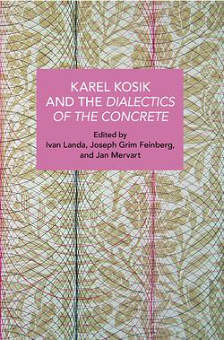 Karel Kosík and the Dialectics of the Concrete by Ivan Landa, Jan Mervart, Joseph Grim Feinberg