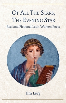 Of All the Stars, the Evening Star: Real and Fictional Latin Women Poets by Jim Levy