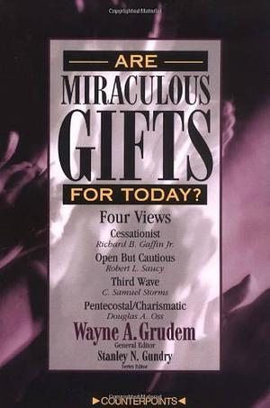 Are Miraculous Gifts for Today?: 4 Views by Wayne Grudem, Douglas A. Oss, Robert L. Saucy, Richard B. Gaffin Jr., Stanley N. Gundry, Sam Storms