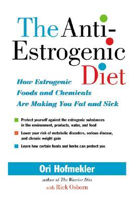 The Anti-Estrogenic Diet: How Estrogenic Foods and Chemicals Are Making You Fat and Sick by Ori Hofmekler