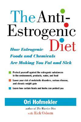 The Anti-Estrogenic Diet: How Estrogenic Foods and Chemicals Are Making You Fat and Sick by Ori Hofmekler