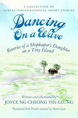 Dancing On A Wave: Reveries of a Shopkeeper's Daughter on a Tiny Island by Joyce Ng Cheong Tin-Leung