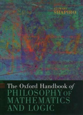 Oxford Handbook of Philosophy of Mathematics and Logic, The. the Oxford Handbook of Philosophy of Mathematics of Logic. by Stewart Shapiro