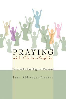 Praying with Christ-Sophia: Services for Healing and Renewal by Jann Aldredge-Clanton