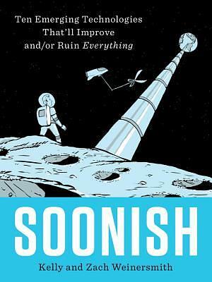 Soonish: Ten Emerging Technologies That'll Improve And/or Ruin Everything by Kelly Weinersmith, Zach Weinersmith