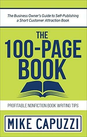 The 100-Page Book: The Business Owner's Guide to Self-Publishing a Short Customer Attraction Book by Mike Capuzzi