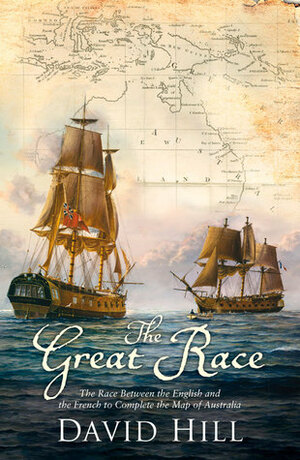 The Great Race: The Race Between the English and the French to Complete the Map of Australia by David Hill