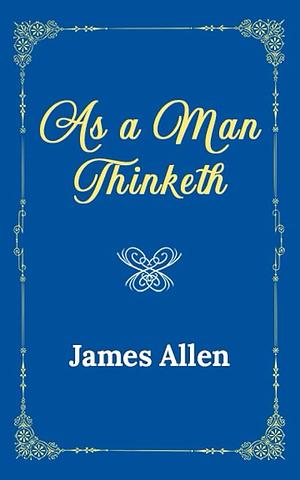 As a Man Thinketh: The Original 1902 Edition by James Allen, James Allen