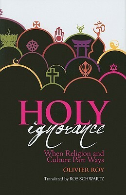 Holy Ignorance: When Religion and Culture Part Ways by Olivier Roy