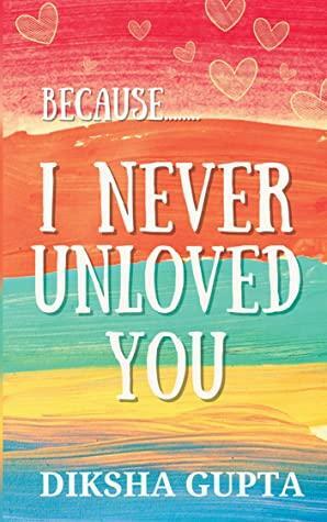 Because.. I never unloved you by Diksha Gupta