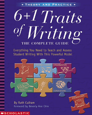 6 + 1 Traits of Writing: The Complete Guide: Grades 3Up: Everything You Need to Teach and Assess Student Writing With This Powerful Model by Ruth Culham, Beverly Ann Chin