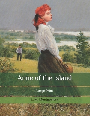 Anne of the Island: Large Print by L.M. Montgomery