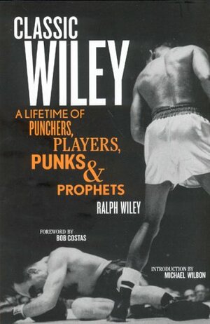 Classic Wiley: A Lifetime of Punchers, Players, Punks & Prophets by Jennifer Smith, Ralph Wiley, Bob Costas