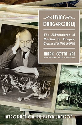 Living Dangerously: The Adventures of Merian C. Cooper, Creator of King Kong by Mark Cotta Vaz