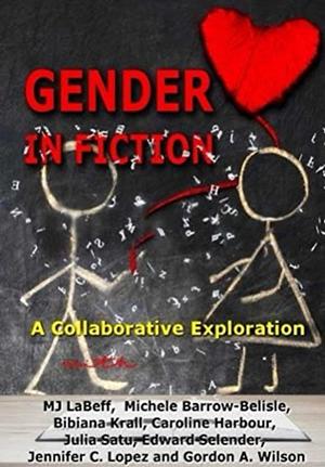 Gender in Fiction: A Collaborative Exploration  by Michele Barrow-Bélisle, M.J. LaBeff, Gordon Wilson