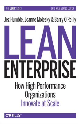 Lean Enterprise: How High Performance Organizations Innovate at Scale by Barry O'Reilly, Jez Humble, Joanne Molesky