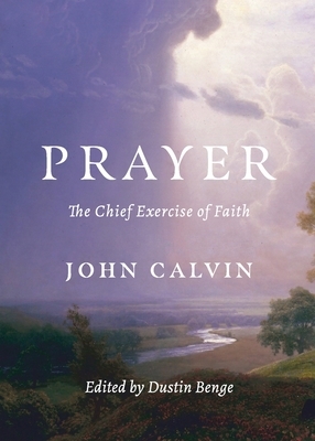 Prayer: The Chief Exercise of Faith by John Calvin