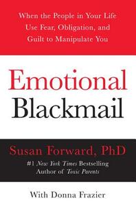Emotional Blackmail: When the People in Your Life Use Fear, Obligation, and Guilt to Manipulate You by Donna Frazier, Susan Forward