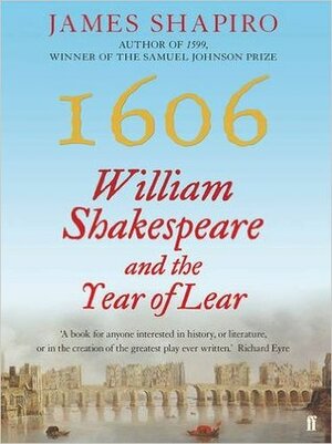 1606: William Shakespeare and the Year of Lear by James Shapiro