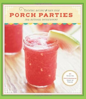 Porch Parties: Cocktail Recipes and Easy Ideas for Outdoor Entertaining by Denise Gee, Robert M. Peacock