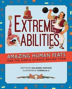 Extreme Abilities: Amazing Human Feats and the Simple Science Behind Them by Galadriel Watson, Cornelia Li