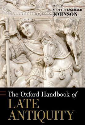 The Oxford Handbook of Late Antiquity by Scott Fitzgerald Johnson